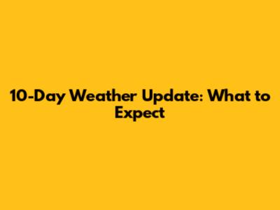 10-Day Weather Update: What to Expect