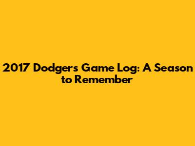 2017 Dodgers Game Log: A Season to Remember