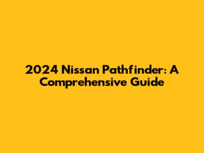 2024 Nissan Pathfinder: A Comprehensive Guide