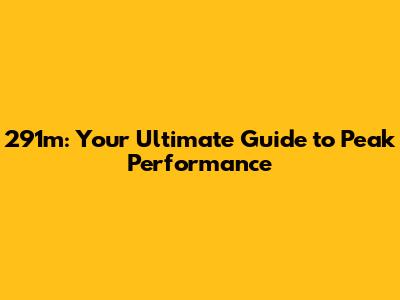 291m: Your Ultimate Guide to Peak Performance
