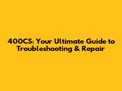 400CS: Your Ultimate Guide to Troubleshooting & Repair