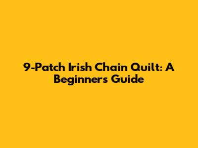9-Patch Irish Chain Quilt: A Beginner's Guide