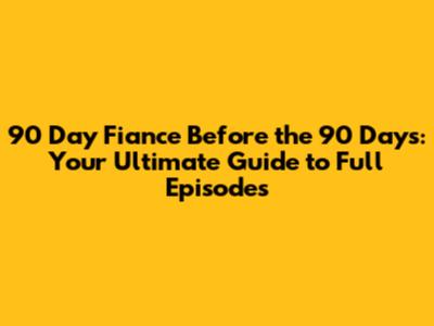 90 Day Fiance Before the 90 Days: Your Ultimate Guide to Full Episodes