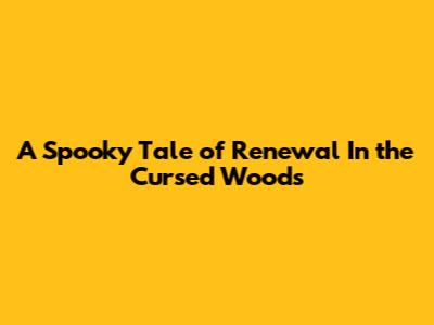 A Spooky Tale of Renewal In the Cursed Woods