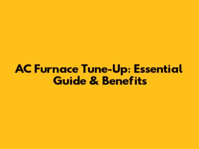 AC Furnace Tune-Up: Essential Guide & Benefits