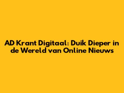 AD Krant Digitaal: Duik Dieper in de Wereld van Online Nieuws