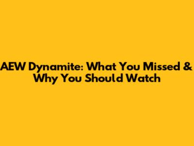 AEW Dynamite: What You Missed & Why You Should Watch
