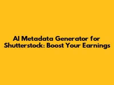 AI Metadata Generator for Shutterstock: Boost Your Earnings