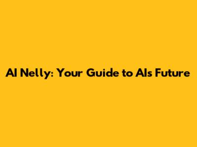 AI Nelly: Your Guide to AI's Future