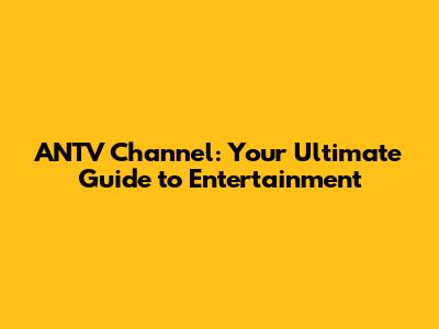 ANTV Channel: Your Ultimate Guide to Entertainment