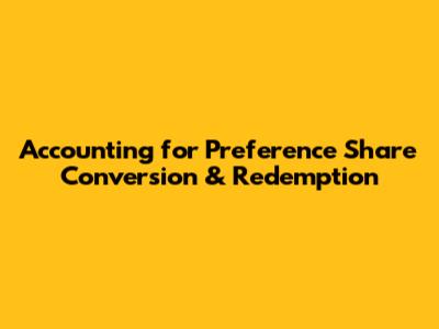 Accounting for Preference Share Conversion & Redemption