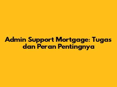 Admin Support Mortgage: Tugas dan Peran Pentingnya