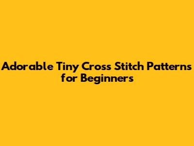 Adorable Tiny Cross Stitch Patterns for Beginners