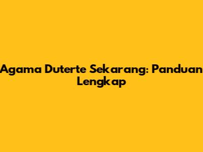Agama Duterte Sekarang: Panduan Lengkap