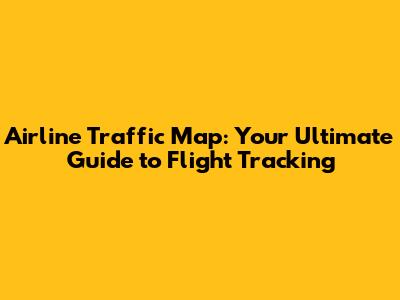 Airline Traffic Map: Your Ultimate Guide to Flight Tracking