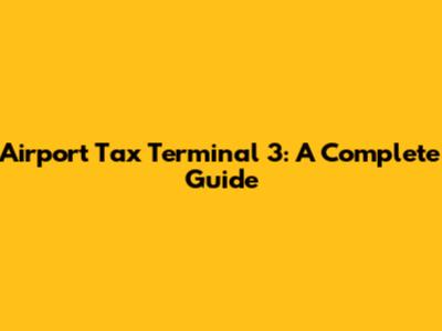 Airport Tax Terminal 3: A Complete Guide
