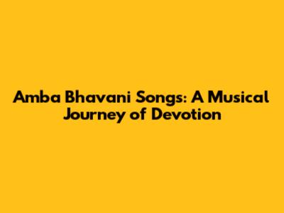 Amba Bhavani Songs: A Musical Journey of Devotion