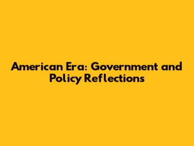American Era: Government and Policy Reflections