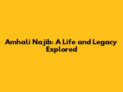 Amhali Najib: A Life and Legacy Explored