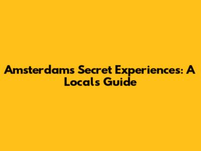 Amsterdam's Secret Experiences: A Local's Guide