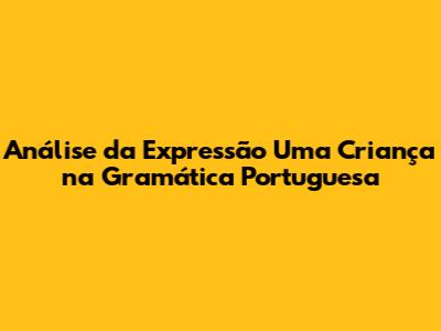 Análise da Expressão 'Uma Criança' na Gramática Portuguesa