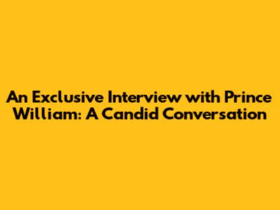An Exclusive Interview with Prince William: A Candid Conversation