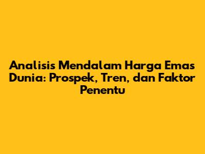 Analisis Mendalam Harga Emas Dunia: Prospek, Tren, dan Faktor Penentu