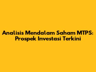 Analisis Mendalam Saham MTPS: Prospek Investasi Terkini