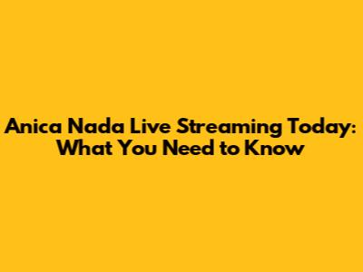 Anica Nada Live Streaming Today: What You Need to Know
