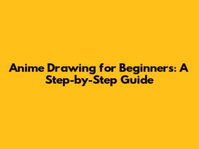 Anime Drawing for Beginners: A Step-by-Step Guide
