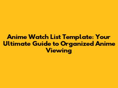 Anime Watch List Template: Your Ultimate Guide to Organized Anime Viewing