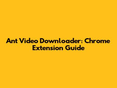 Ant Video Downloader: Chrome Extension Guide