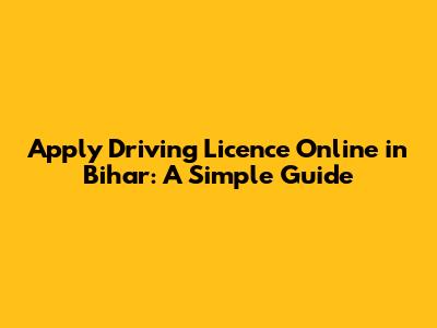 Apply Driving Licence Online in Bihar: A Simple Guide