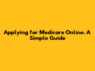 Applying for Medicare Online: A Simple Guide