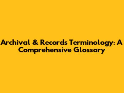 Archival & Records Terminology: A Comprehensive Glossary
