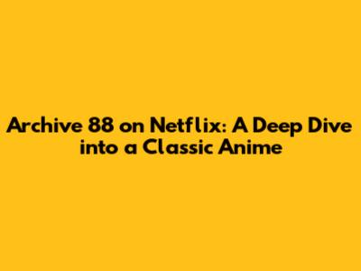 Archive 88 on Netflix: A Deep Dive into a Classic Anime