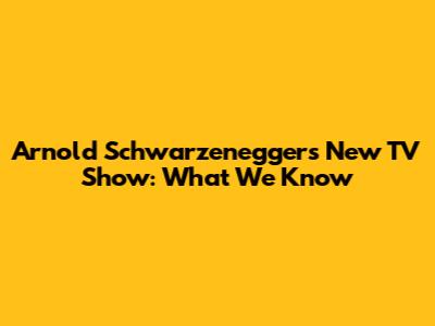 Arnold Schwarzenegger's New TV Show: What We Know