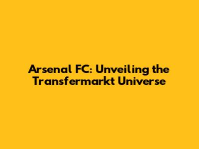 Arsenal FC: Unveiling the Transfermarkt Universe