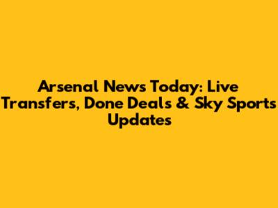 Arsenal News Today: Live Transfers, Done Deals & Sky Sports Updates