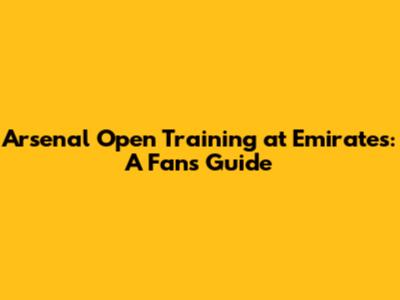 Arsenal Open Training at Emirates: A Fan's Guide