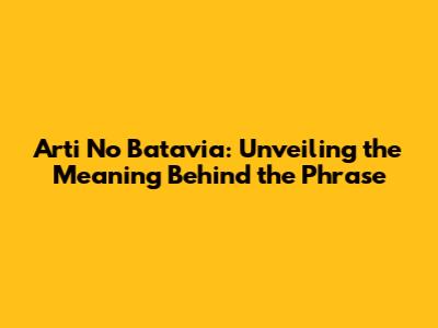 Arti No Batavia: Unveiling the Meaning Behind the Phrase