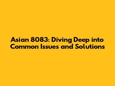 Asian 8083: Diving Deep into Common Issues and Solutions