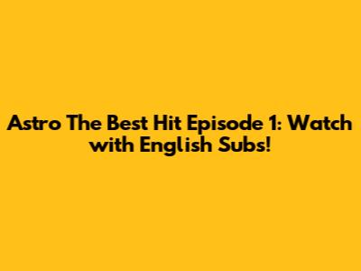 Astro The Best Hit Episode 1: Watch with English Subs!