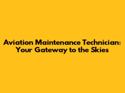 Aviation Maintenance Technician: Your Gateway to the Skies