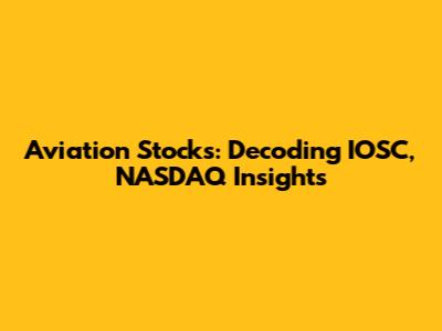 Aviation Stocks: Decoding IOSC, NASDAQ Insights