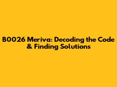 B0026 Meriva: Decoding the Code & Finding Solutions