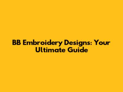 BB Embroidery Designs: Your Ultimate Guide