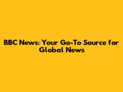 BBC News: Your Go-To Source for Global News