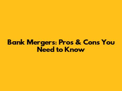 Bank Mergers: Pros & Cons You Need to Know