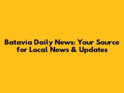 Batavia Daily News: Your Source for Local News & Updates